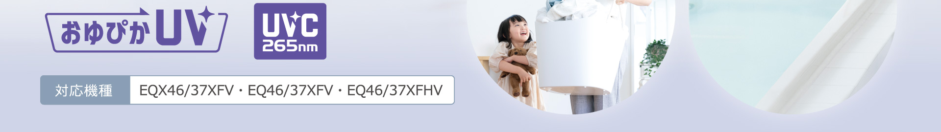 おゆぴかUV UVC265nm：対応機種 EQX46/37XFV・EQ46/37XFV・EQ46/37XFHV